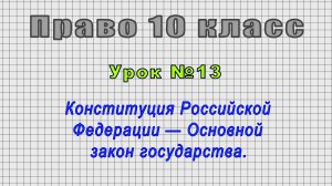 Право 10 класс (Урок№13 - Конституция Российской Федерации — Основной закон государства.)