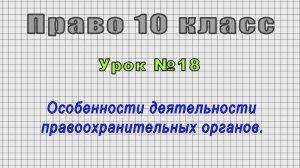 Право 10 класс (Урок№18 - Особенности деятельности правоохранительных органов.)