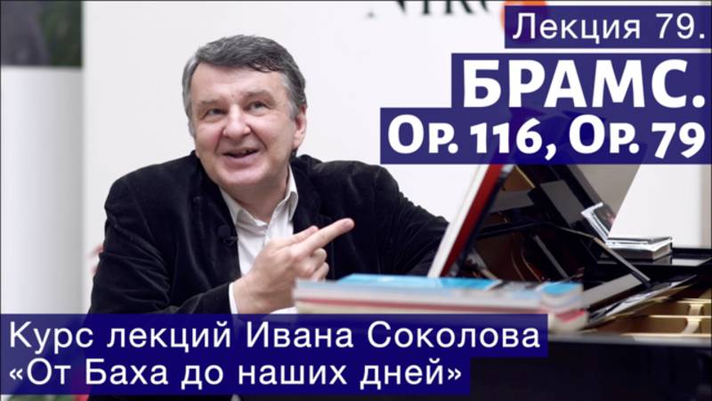 Лекция 79. Иоганнес Брамс. Опус 116, опус 79. | Композитор Иван Соколов о музыке. смотреть онлайн