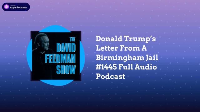 David Feldman Show - Donald Trump’s Letter From A Birmingham Jail #1445 Full Audio Podcast смотреть онлайн