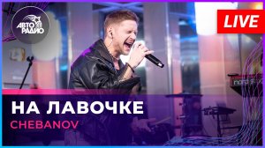 CHEBANOV - На Лавочке (LIVE @ Авторадио)