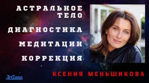 Меньшикова Ксения. Диагностика и коррекция поражений астрального тела.