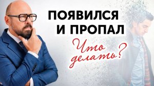 Мужчина пропадает и появляется. Почему и как реагировать?