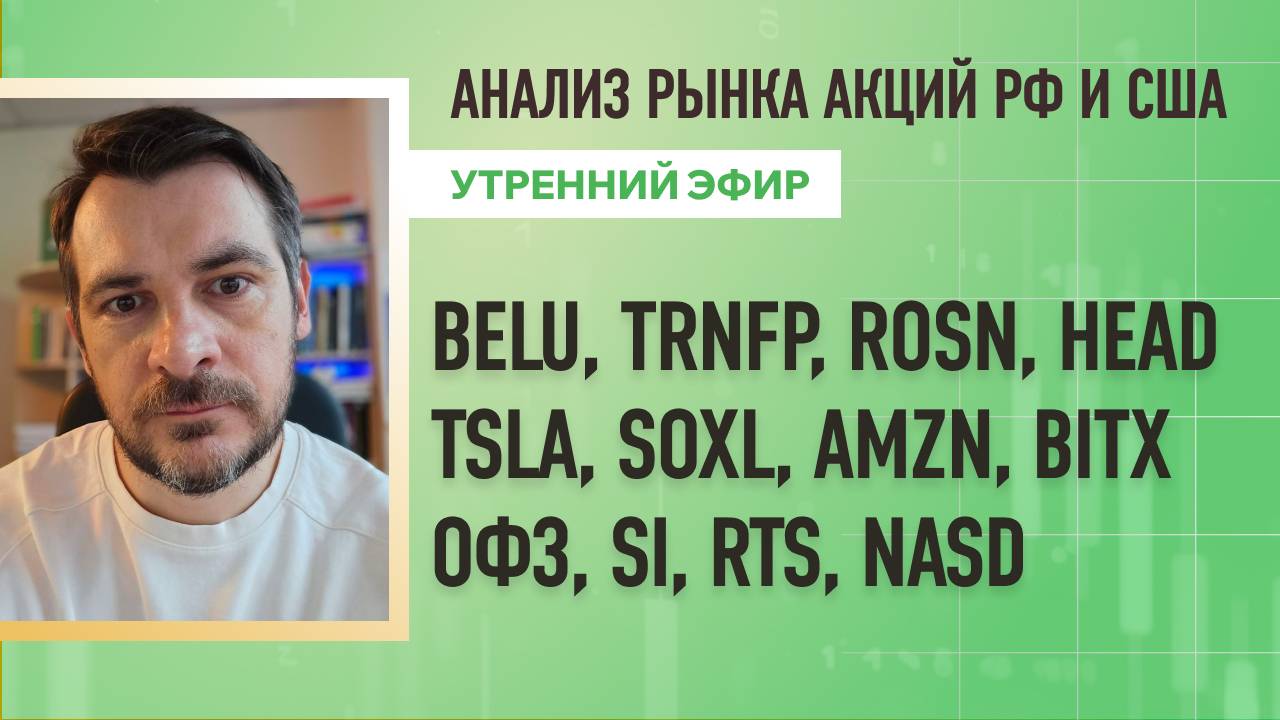 Анализ рынка акций РФ и США/ BELU, TRNFP, ROSN, HEAD, TSLA, SOXL, AMZN, BITX/ ОФЗ, SI, RTS, NASD