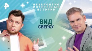 Вид сверху — Невероятно интересные истории (02.04.2025)