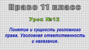 Право 11 класс (Урок№12 - Понятие и сущность уголовного права. Уголов. ответственность и наказание.)