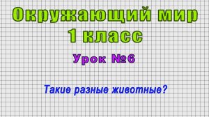 Окружающий мир 1 класс (Урок№6 - Такие разные животные?)