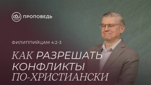 Как разрешать конфликты по-христиански. Евгений Бахмутский (Филиппийцам 4:2-3)
