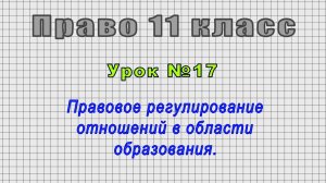 Право 11 класс (Урок№17 - Правовое регулирование отношений в области образования.)