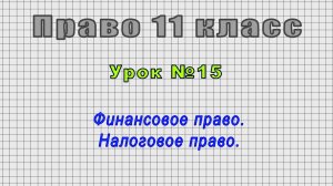Право 11 класс (Урок№15 - Финансовое право. Налоговое право.)
