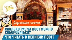 Сколько раз за пост можно собороваться?»/ Что читать в Великий пост?