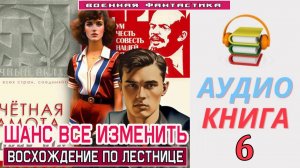 #Аудиокнига. «ШАНС ВСЁ ИЗМЕНИТЬ - 6! Восхождение по лестнице». КНИГА 6.  #Попаданцы#БоеваяФантастика