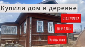 КУПИЛИ ДОМ В ДЕРЕВНЕ/ОБЗОР УЧАСТКА/ЗАМЕНА ОКНА