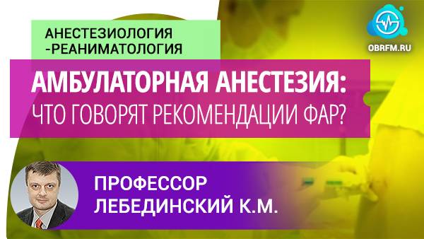 Профессор Лебединский К.М.: Амбулаторная анестезия: что говорят рекомендации ФАР? смотреть онлайн