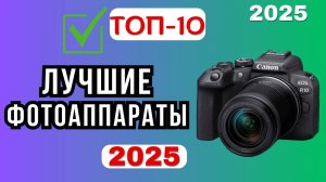 ТОП-10 лучших фотоаппаратов 2025 года: рейтинг, сравнение, советы по выбору камеры