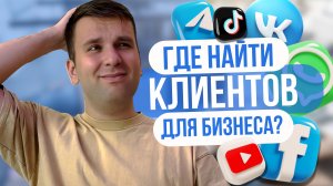 ГДЕ ИСКАТЬ КЛИЕНТОВ для вашего БИЗНЕСА? Пошаговая инструкция
