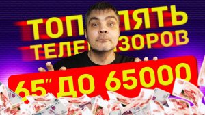 ТОП 5 БЮДЖЕТНЫХ ТЕЛЕВИЗОРОВ 65 ДЮЙМОВ ЗА 65000 РУБЛЕЙ В 2025 ГОДУ