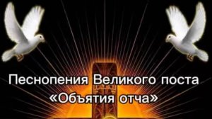 Песнопения Великого поста «объятия отча»
