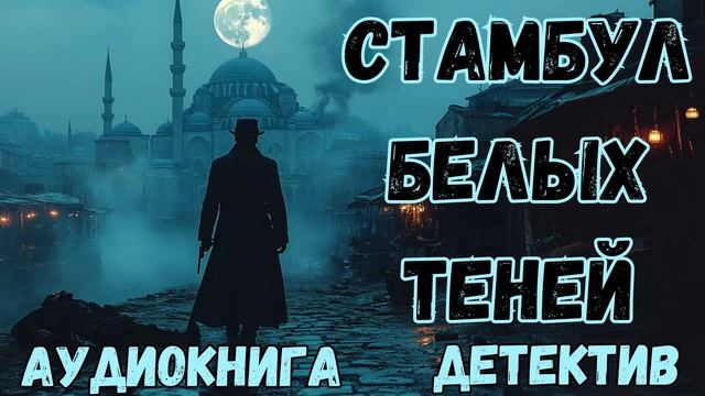 АУДИОКНИГА ДЕТЕКТИВ: СТАМБУЛ БЕЛЫХ ТЕНЕЙ СЛУШАТЬ смотреть онлайн