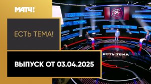 «Есть тема». Выпуск от 03.04.2025