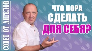 Что пора сделать для себя? Совет от Ангелов - Михаил Агеев