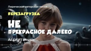Не прекрасное далёко - перезагрузка (авторская лирическая песня) - ИИ музыка видео | песня музон
