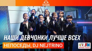 Непоседы, DJ Nejtrino - Наши Девчонки Лучше Всех (LIVE на Детском радио)