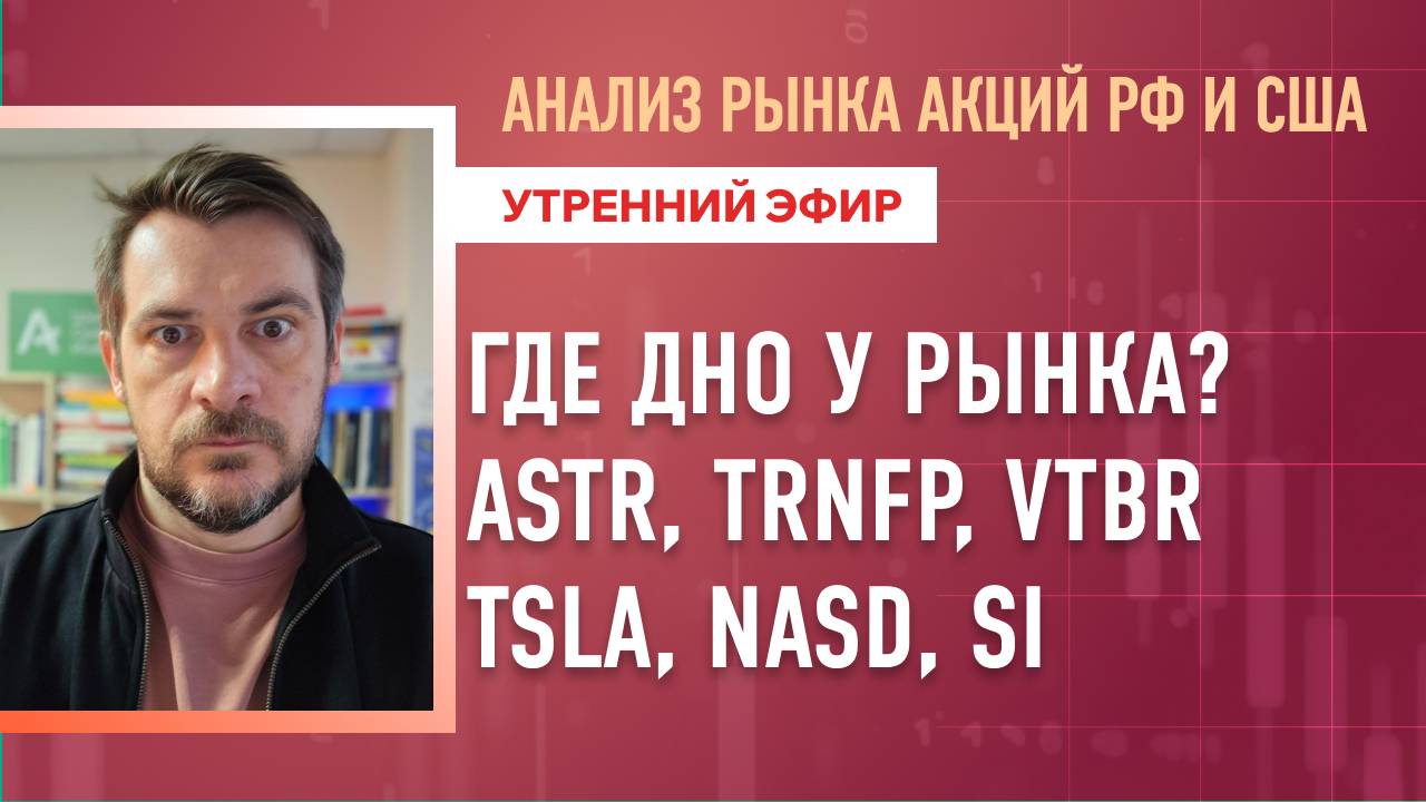 Анализ рынка акций РФ и США/ Где дно у рынка? ASTR, TRNFP, VTBR, TSLA, NASD, SI