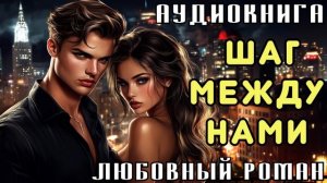 ЛЮБОВНЫЙ РОМАН: ШАГ МЕЖДУ НАМИ | СЛУШАТЬ АУДИОКНИГУ