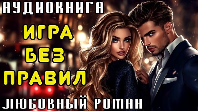 ЛЮБОВНЫЙ РОМАН: ИГРА БЕЗ ПРАВИЛ | СЛУШАТЬ АУДИОКНИГУ смотреть онлайн