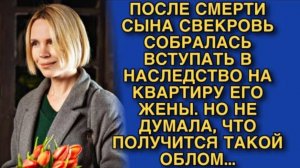 ПОСЛЕ СМЕРТИ СЫНА СВЕКРОВЬ СОБРАЛАСЬ ВСТУПАТЬ В НАСЛЕДСТВО НА КВАРТИРУ ЕГО ЖЕНЫ. НО ОБЛОМАЛАСЬ...