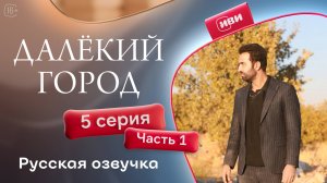 Далёкий город | 5 серия 1 часть на русском языке