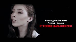 Александра Курневская и Георгий Маралов - От героев былых времён. ТВОРЦЫ ИСТОРИИ. Песни о ВОВ.