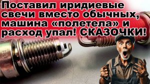 Поставил иридиевые свечи вместо обычных, машина «полетела»