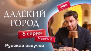 Далёкий город | 6 серия 2 часть на русском языке