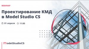Вебинар «Проектирование КМ и КМД в Model Studio CS Строительные решения»