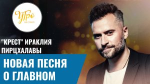 "Крест" Ираклия Пирцхалавы. Новая песня о главном? / Утро на СПАСЕ