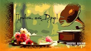 Привет, мой Друг!__КРАСИВЫЕ ПЕСНИ ОБО ВСЁМ