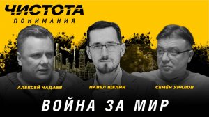 Чистота понимания: Война за мир. Алексей Чадаев, Семён Уралов, Павел Щелин