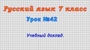 Русский язык 7 класс (Урок№42 - Учебный доклад.)