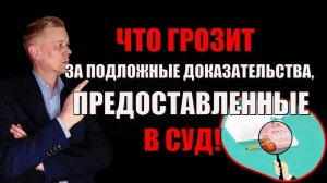 Что грозит за подложные доказательства, предоставленные в суд! Как люди фальсифицируют документы!