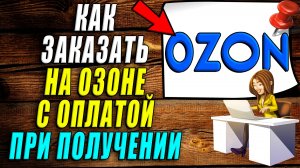 Как заказать на озоне с оплатой при получении