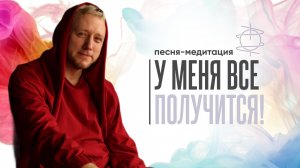 «У меня всё получится» | Песня-медитация для веры в себя и поддержки