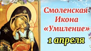 Праздник Смоленской иконы Божией Матери " Умиление" 1 Апреля.