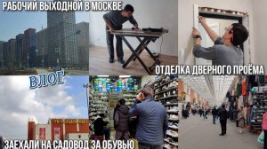 #97 Рабочий выходной в Москве. ОТДЕЛКА ДВЕРНОГО ПРОЁМА.Заехали на САДОВОД за обувью.Отвыкла от толпы