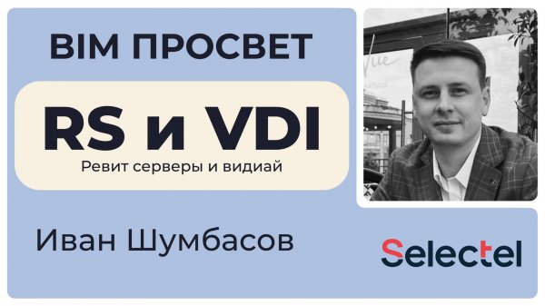 Организация работы проектировщиков на Revit Server и VDI с помощью Selectel. Иван Шумбасов