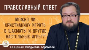 Можно ли христианину играть в шахматы и другие настольные игры ? Священник Владислав Береговой