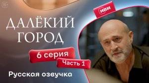 Далёкий город | 6 серия 1 часть на русском языке