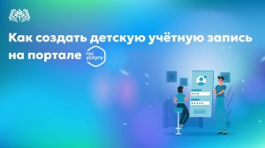 Как создать детскую учетную запись на портале «Госуслуги»