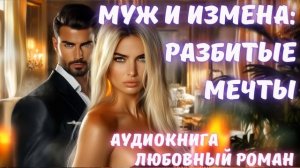 АУДИОКНИГА: МУЖ И ИЗМЕНА: РАЗБИТЫЕ МЕЧТЫ СЛУШАТЬ ЛЮБОВНЫЙ РОМАН